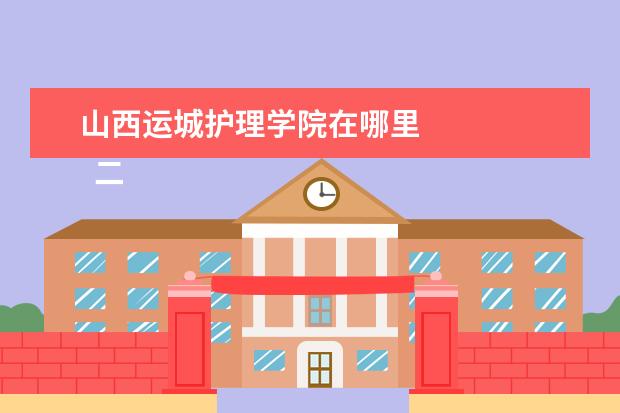 山西运城护理学院在哪里    二、运城护理职业学院哪个校区最好及各校区介绍