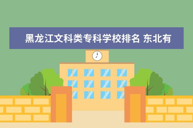 黑龙江文科类专科学校排名 东北有什么大学文科