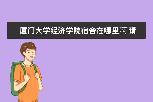 厦门大学经济学院宿舍在哪里啊 请问厦门大学国际经济与贸易的大一新生在哪个校区?...