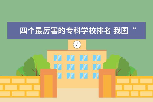 四个最厉害的专科学校排名 我国“最吃香”的四个证是什么?