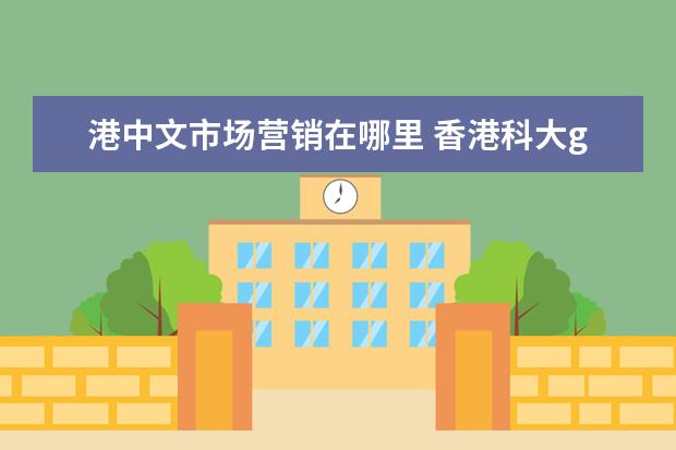 港中文市场营销在哪里 香港科大gpa要求