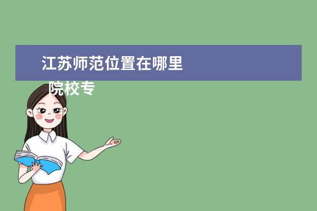 江苏师范位置在哪里    院校专业：   <br/>