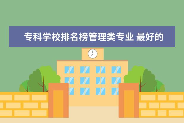 专科学校排名榜管理类专业 最好的专科大学