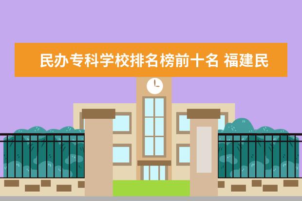 民办专科学校排名榜前十名 福建民办大专排行榜前十名