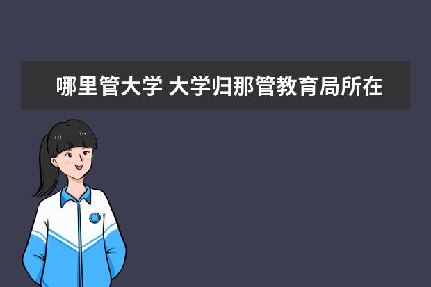 哪里管大学 大学归那管教育局所在地教育局