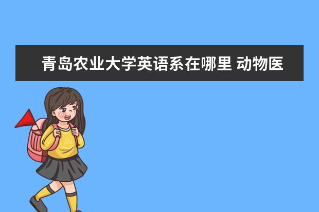 青岛农业大学英语系在哪里 动物医学专业在哪个学校上研究?