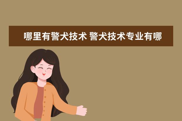 哪里有警犬技術(shù) 警犬技術(shù)專業(yè)有哪些學(xué)校