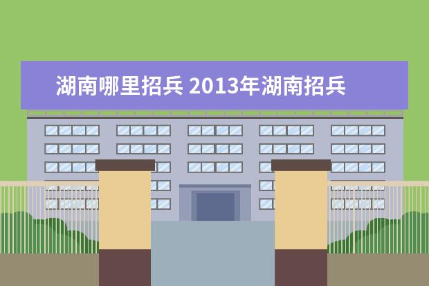 湖南哪里招兵 2013年湖南招兵條件