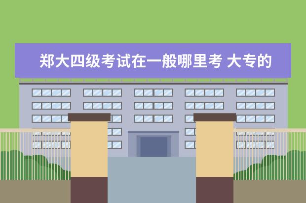 鄭大四級考試在一般哪里考 大專的時候考的有英語b級證,現(xiàn)在學鄭大遠程教育,非...