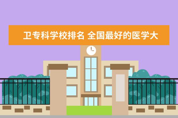 卫专科学校排名 全国最好的医学大专排名榜