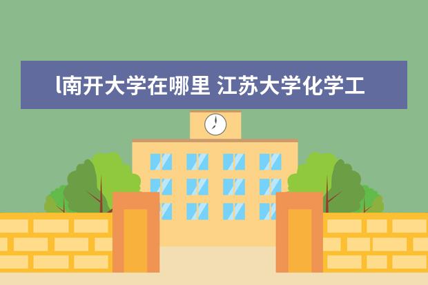 l南开大学在哪里 江苏大学化学工程考研经验?