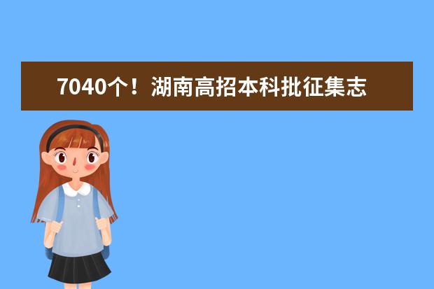 7040個！湖南高招本科批征集志愿計劃公布