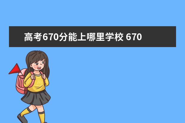 高考670分能上哪里學校 670分能考上什么大學