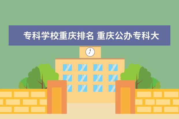 专科学校重庆排名 重庆公办专科大学排名