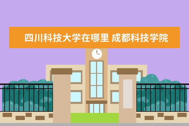四川科技大學在哪里 成都科技學院在哪里