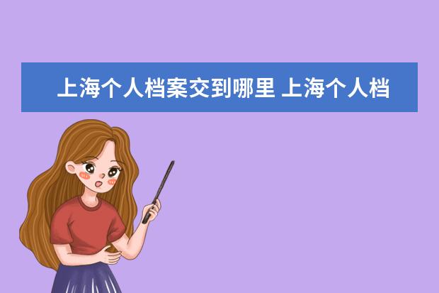 上海個(gè)人檔案交到哪里 上海個(gè)人檔案應(yīng)該去哪里找