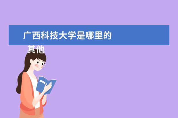 广西科技大学是哪里的 
  其他信息：
  <br/>