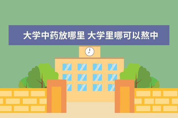 大學中藥放哪里 大學里哪可以熬中藥