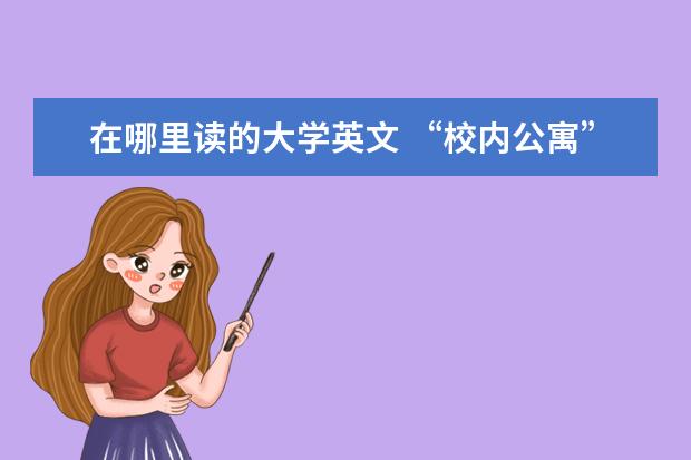 在哪里读的大学英文 “校内公寓” 和 “大学在读” 用英语怎么说? - 百...