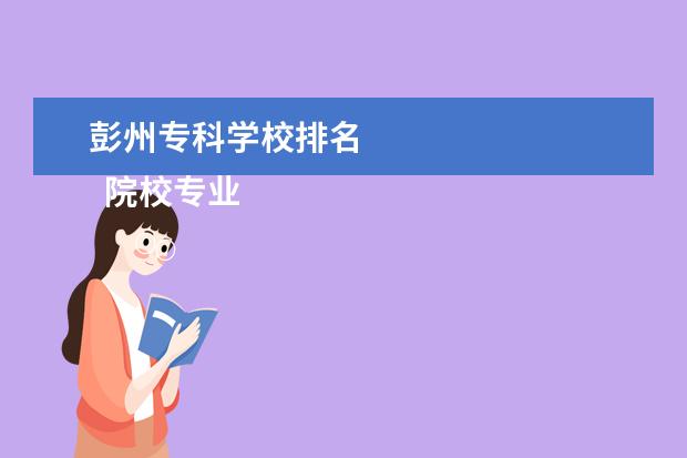 彭州专科学校排名    院校专业：   <br/>