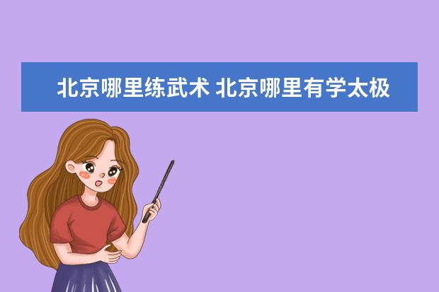 北京哪里练武术 北京哪里有学太极拳的呀?