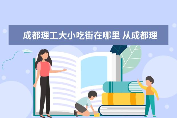 成都理工大小吃街在哪里 从成都理工大学到浆洗街新东方成什么车具体在哪一站...