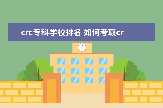 crc专科学校排名 如何考取crc资质证书