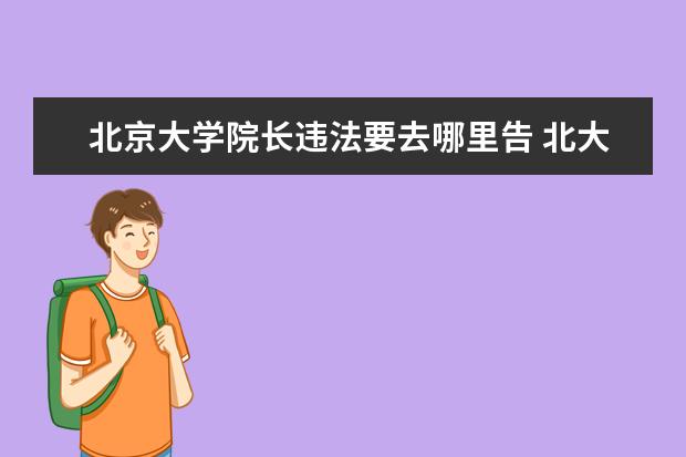 北京大学院长违法要去哪里告 北大毕业的学生普遍都混的很好吗?