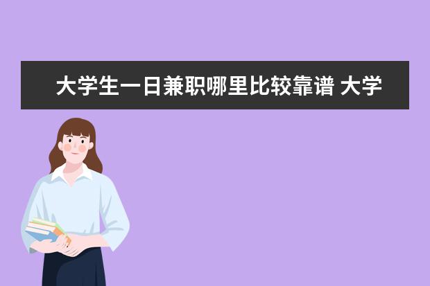 大學(xué)生一日兼職哪里比較靠譜 大學(xué)生在什么地方做兼職比較靠譜?