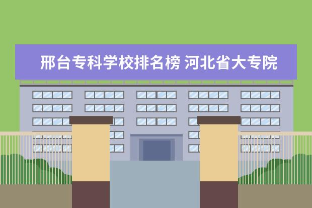 邢台专科学校排名榜 河北省大专院校排名