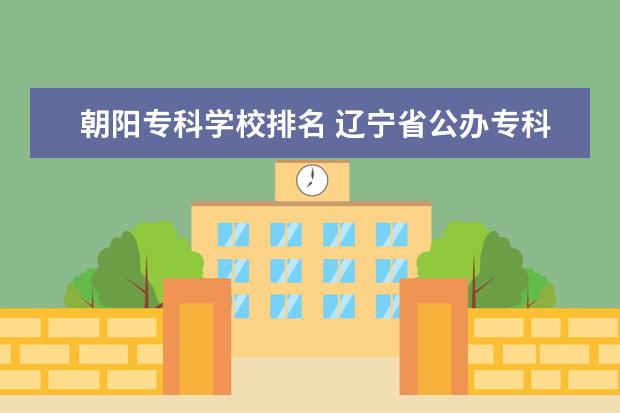 朝阳专科学校排名 辽宁省公办专科学校排名