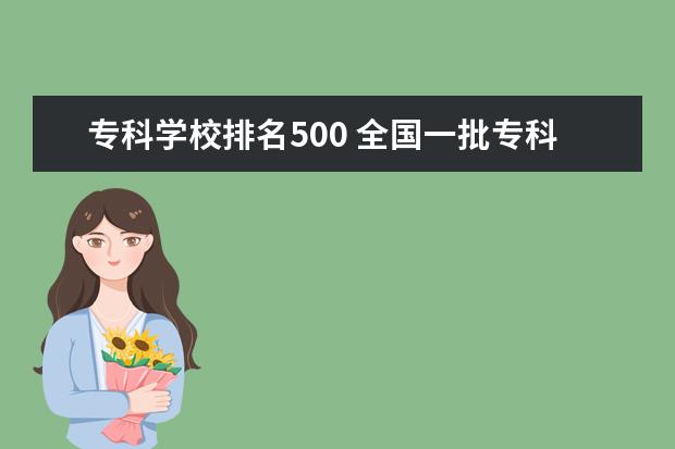 专科学校排名500 全国一批专科学校有那些