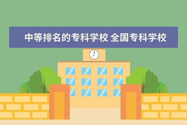 中等排名的专科学校 全国专科学校排名2022最新排名