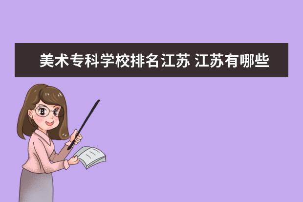 美术专科学校排名江苏 江苏有哪些好点的美术类专科学院