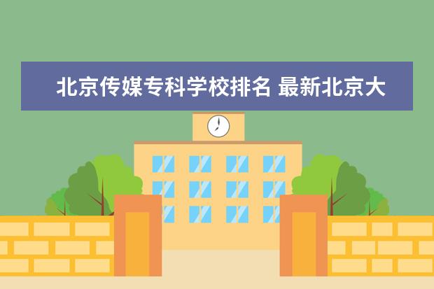 北京传媒专科学校排名 最新北京大专院校排名,北京大专院校有哪些