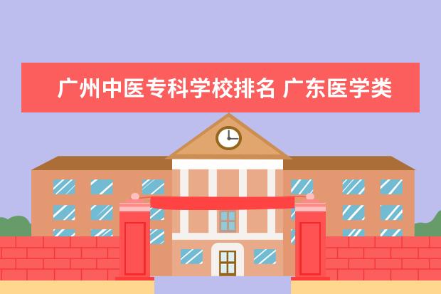 广州中医专科学校排名 广东医学类大专院校排名