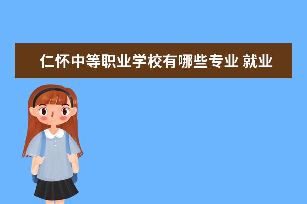 仁懷中等職業(yè)學校有哪些專業(yè) 就業(yè)前景怎么樣