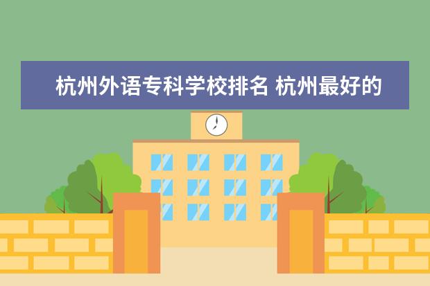 杭州外语专科学校排名 杭州最好的十大专科学校