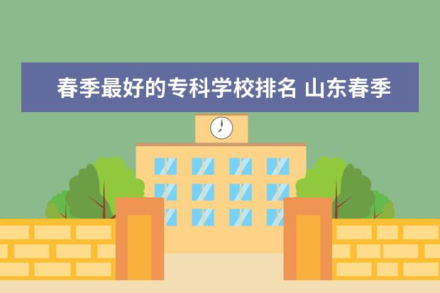 春季最好的专科学校排名 山东春季高考专科学校排名