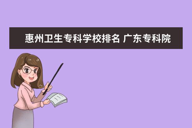 惠州卫生专科学校排名 广东专科院校排名