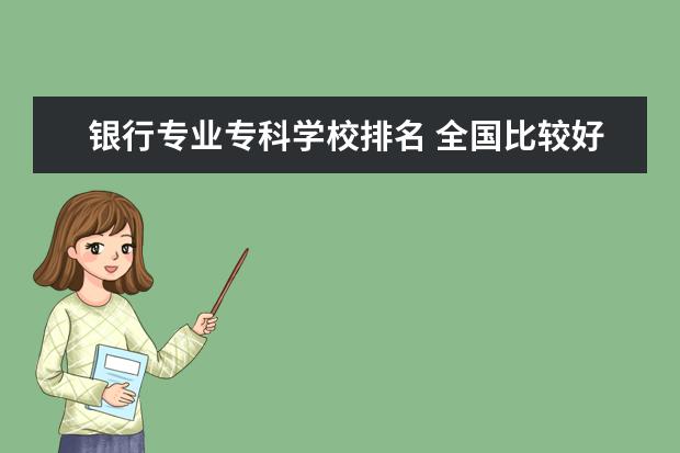 银行专业专科学校排名 全国比较好的专科学校