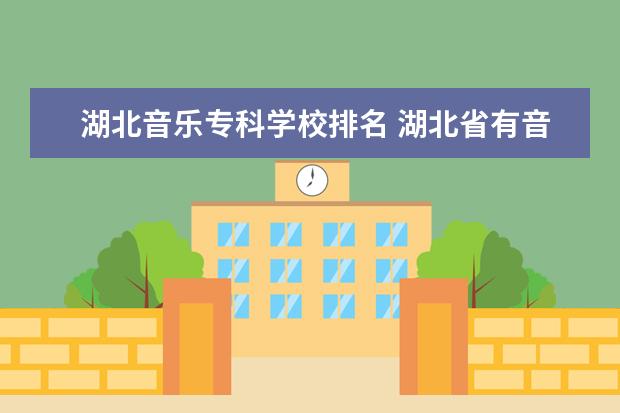 湖北音乐专科学校排名 湖北省有音乐专业的专科大学