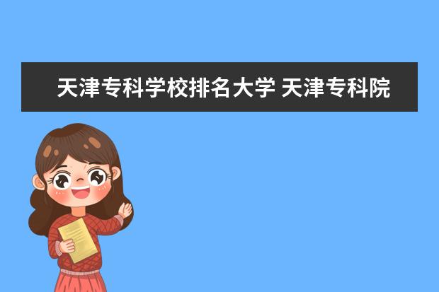 天津专科学校排名大学 天津专科院校排名