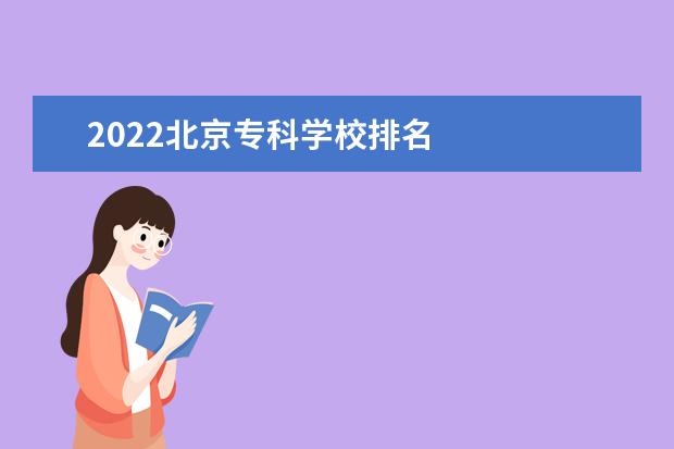 2022北京专科学校排名 
  2022北京有哪些专科学校