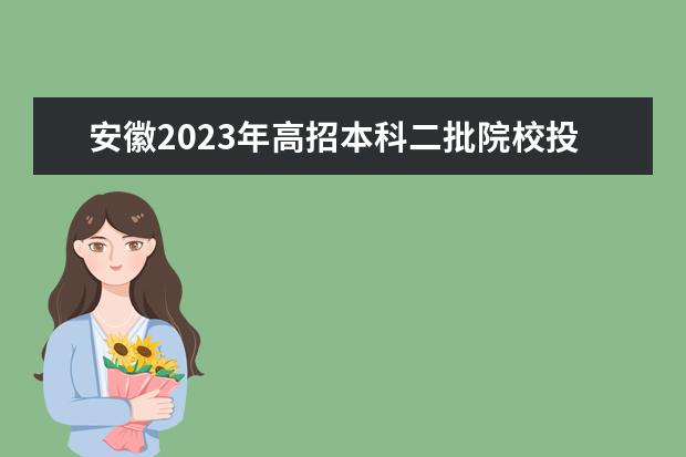 安徽2023年高招本科二批院校投檔分及名次（理工）