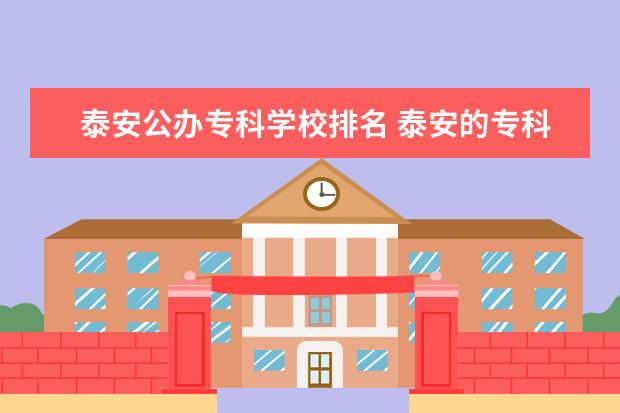 泰安公办专科学校排名 泰安的专科学校有哪些