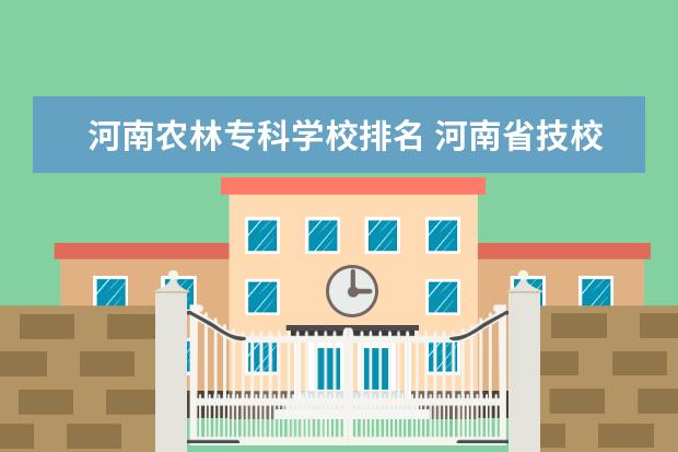 河南农林专科学校排名 河南省技校排名前十