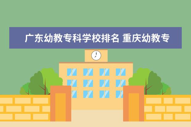 广东幼教专科学校排名 重庆幼教专科大学有哪些