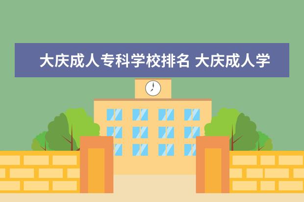 大庆成人专科学校排名 大庆成人学历提升哪种方式最快毕业?