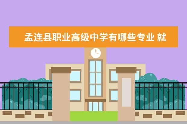 孟连县职业高级中学有哪些专业 就业前景怎么样